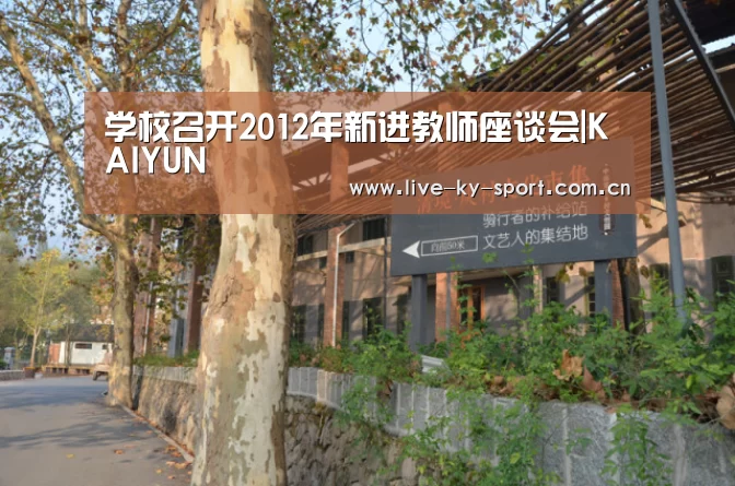学校召开2012年新进教师座谈会|KAIYUN